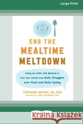 End the Mealtime Meltdown: Using the Table Talk Method to Free Your Family from Daily Struggles over Food and Picky Eating [Large Print 16 Pt Edi