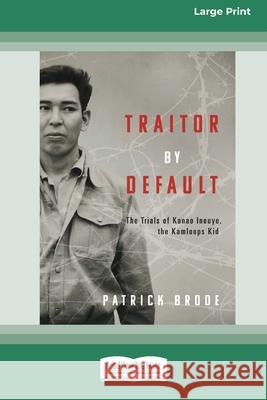 Traitor By Default: The Trials of Kanao Inouye, the Kamloops Kid [Large Print 16pt]