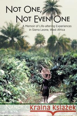 Not One, Not Even One: A Memoir of Life-altering Experiences in Sierra Leone, West Africa