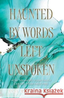 Haunted by Words Left Unspoken: How Speaking Your Truth Can Set Your Past Free