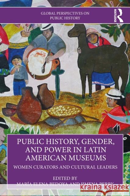 Public History, Gender, and Power in Latin American Museums: Women Curators and Cultural Leaders