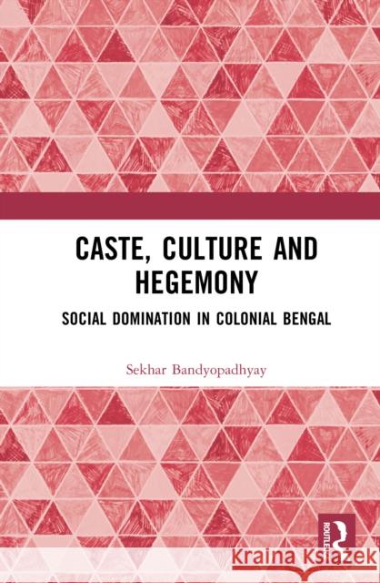 Caste, Culture and Hegemony: Social Dominance in Colonial Bengal