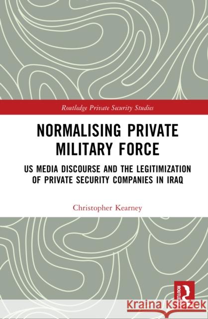 Normalising Private Military Force: Us Media Discourse and the Legitimization of Private Security Companies in Iraq