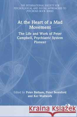At the Heart of a Mad Movement: The Life and Work of Peter Campbell, Psychiatric System Pioneer