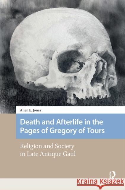 Death and Afterlife in the Pages of Gregory of Tours: Religion and Society in Late Antique Gaul