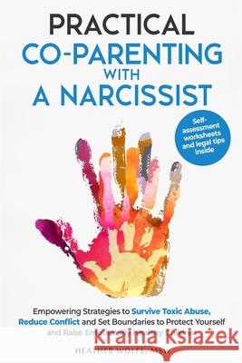Practical Co-Parenting with a Narcissist: Empowering Strategies to Survive Toxic Abuse, Reduce Conflict and Set Boundaries to Protect Yourself and Rai