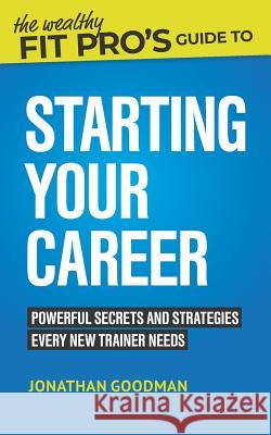 The Wealthy Fit Pro's Guide to Starting Your Career: Powerful Secrets and Strategies Every New Trainer Needs