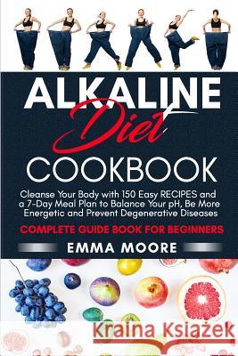 Alkaline Diet Cookbook: Cleanse Your Body with 150 Alkaline Recipes and a 7-Day Meal Plan to Balance Your pH, Be More Energetic and Prevent De