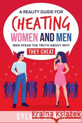 A Reality Guide For Cheating Women And Men: Men Speak The Truth About Why They Cheat