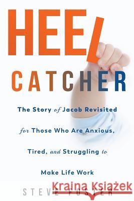 Heelcatcher: The Story of Jacob Revisited for Those Who Are Anxious, Tired, and Struggling to Make Life Work