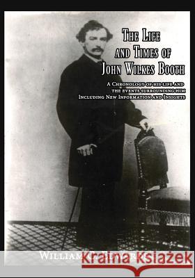 The Life and Times of John Wilkes Booth: A Chronolgy of His Life and the Events Surrounding Him Including New Information And Insighths