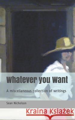 Whatever you Want: A miscellaneous collection of writings