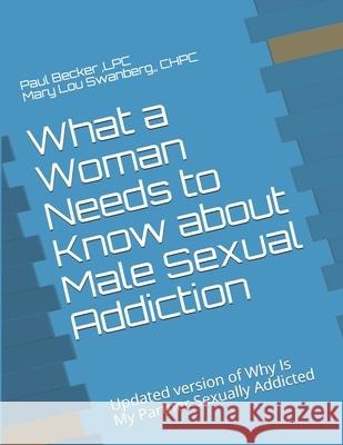 What a Woman Needs to Know about Male Sexual Addiction: Updated version of Why Is My Partner Sexually Addicted