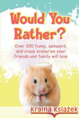 Would You Rather?: Over 300 funny, awkward, and crazy scenarios your friends and family will love