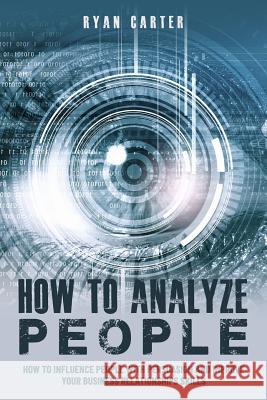 How to Analyze People: Become a master of the human mind. Learn to read body language and influence people in five minutes with speed reading