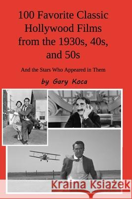 100 Favorite Classic Hollywood Films from the 1930s, 40s, and 50s: And the Stars Who Appeared in Them