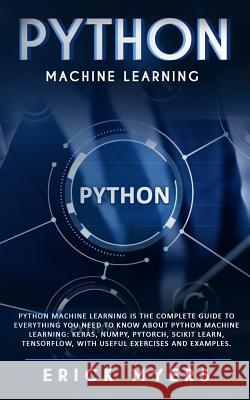 Python Machine Learning Is The Complete Guide To Everything You Need To Know About Python Machine Learning: Keras, Numpy, Scikit Learn, Tensorflow, Wi