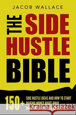 The Side Hustle Bible: 150+ Side Hustle Ideas and How to Start Making Money Right Away - Make Money Online and Offline