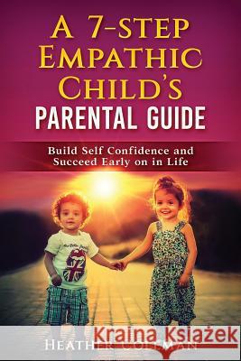 A 7-Step Empathic Child's Parental Guide: Build Self Confidence and Succeed Early on in Life