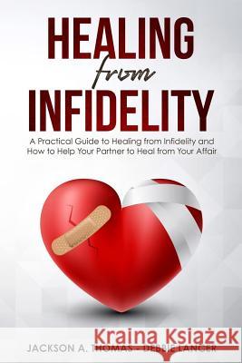 Healing From Infidelity: A Practical Guide to Healing from Infidelity, Help Your Partner to Heal from Your Affair, Rebuilding Your Marriage Whe