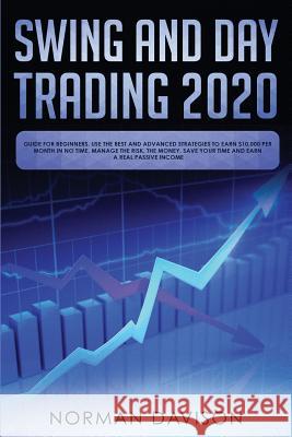 Swing and Day Trading 2020: Guide for Beginners. Use the Best and Advanced Strategies to Earn $10,000 per Month in no Time, Manage The Risk, The M