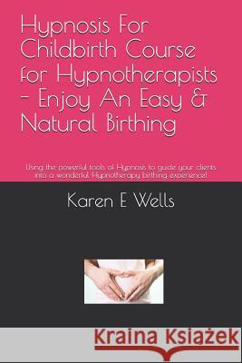 Hypnosis For Childbirth Course for Hypnotherapists - Enjoy An Easy & Natural Birthing: Using the powerful tools of Hypnosis to guide your clients into