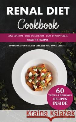 Renal Diet Cookbook: Low Sodium, Low Potassium and Low Phosphorus Healthy Recipes to Manage your Kidney Diseases and Avoid Dialysis
