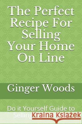 The Perfect Recipe For Selling Your Home On Line: Do it Yourself Guide to Selling Your Home