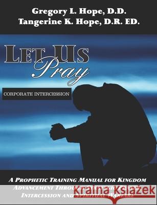 Let Us Pray: A Prophetic Training Manual for Kingdom Advancement Through Strategic Prayer, Intercession and Spiritual Warfare