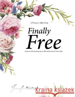 Finally Free Bible Study: A Seven-Week Journey to Freedom from Your Past