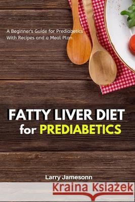 Fatty Liver Diet: A Beginner's Guide for Prediabetics With Recipes and a Meal Plan
