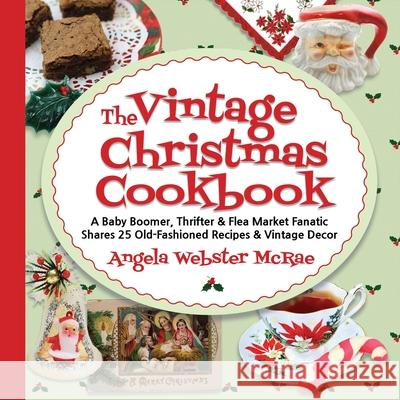 The Vintage Christmas Cookbook: A Baby Boomer, Thrifter and Flea Market Fanatic Shares 25 Old-Fashioned Recipes and Vintage Decor