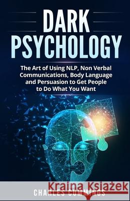 Dark Psychology: The Art of Using NLP, Non-Verbal Communications, Body Language and Persuasion to Get People to Do What You Want