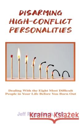 Disarming High-Conflict Personalities: Dealing with the Eight Most Difficult People in Your Life Before They Burn You Out