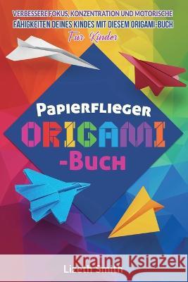 Papierflieger Origami-Buch: Verbessere Fokus, Konzentration und motorische Fahigkeiten deines Kindes mit diesem Origami-Buch für Kinder