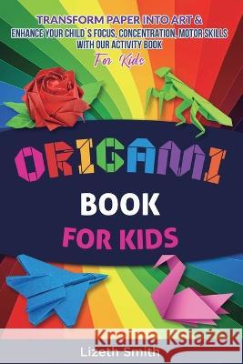 Origami Book For Kids: Transform Paper Into Art & Enhance Your Childs Focus, Concentration, Motor Skills with our Activity Book For Kids