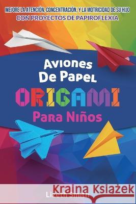 Aviones De Papel Origami Para Ninos: Mejore La Atencion, la concentracion y la motricidad de su hijo con proyectos de papiroflexia