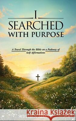 I Searched with Purpose: A Travel Through the Bible on a Pathway Of Self-Affirmations