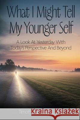 What I Might Tell My Younger Self: A Look At Yesterday With Today's Perspective And Beyond