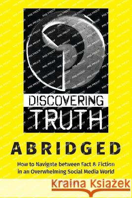 Discovering Truth Abridged: How to Navigate between  Fact & Fiction in an Overwhelming Social Media World