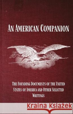 An American Companion: The Founding Documents of the United States of America and Other Selected Writings: The Founding Documents of the