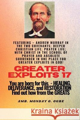 Greater Exploits - 17 Featuring - Andrew Murray in the two Covenants; Deeper Christian Life; ..: Prayer Life; With Christ in the School of Prayer and Absolute Surrender in one place for Greater Exploi