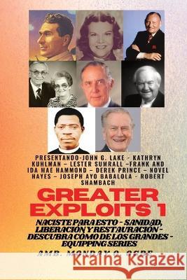 Greater Exploits - 1 - Con: John G. Lake, Kathryn Kuhlman, Lester Sumrall, Frank e Ida Mae Hammond: Con: John G. Lake, Kathryn Kuhlman, Lester Sumrall, Frank e Ida Mae Hammond, Derek Prince, Novel Hay