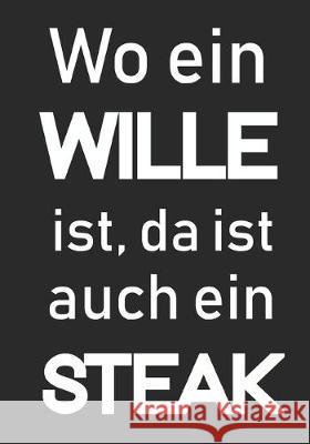 Wo ein Wille ist da ist auch ein Steak: Meine Rezepte - Rezeptbuch für Männer I Tolles Buch mit Platz für 100 leckere Rezepte