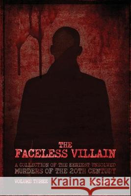 The Faceless Villain: A Collection of the Eeriest Unsolved Murders of the Twentieth Century: Volume Three