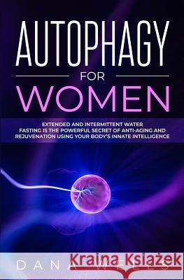 Autophagy for Women: Extended and Intermittent Water Fasting is the Powerful Secret of Anti-Aging and Rejuvenation using Your Body's Innate