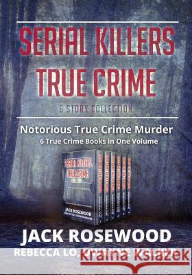 Serial Killers True Crime Collection: 6 Notorious True Crime Murder Stories