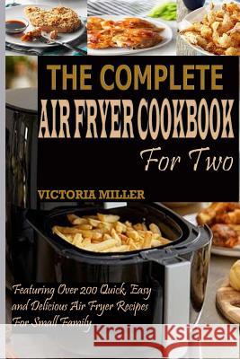 The Complete Air Fryer Cookbook for Two: Featuring Over 200 Quick, Easy and Delicious Air Fryer Recipes for Small Family