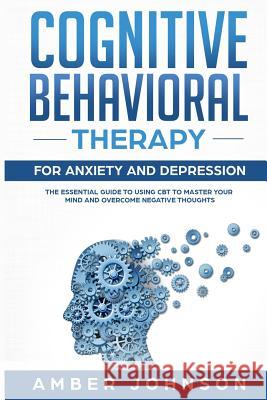 Cognitive Behavioral Therapy for Anxiety and Depression: The Essential Guide to Using CBT to Master Your Mind and Overcome Negative Thoughts