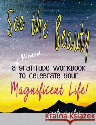 See the Beauty: A Mindful Gratitude Workbook to Celebrate Your Magnificent Life